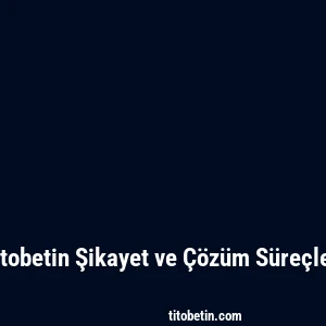Titobetin Şikayet ve Çözüm Süreçleri